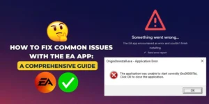 How to Fix Common Issues with the EA App: A Comprehensive Guide